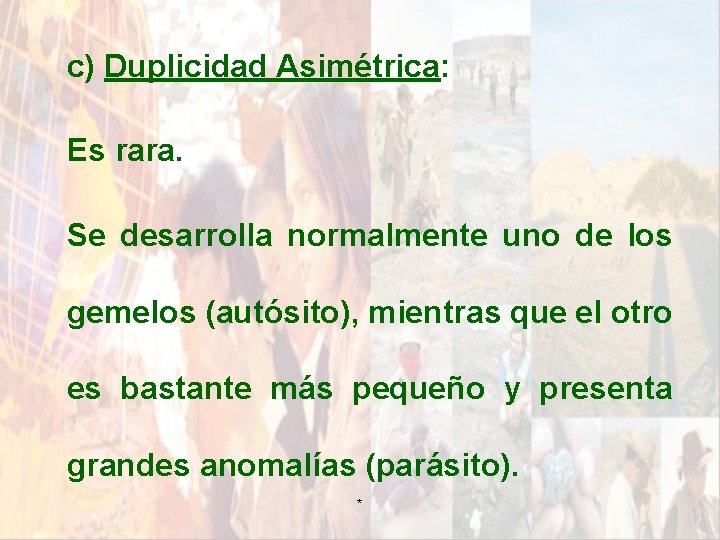 c) Duplicidad Asimétrica: Es rara. Se desarrolla normalmente uno de los gemelos (autósito), mientras c) Duplicidad Asimétrica: Es rara. Se desarrolla normalmente uno de los gemelos (autósito), mientras
