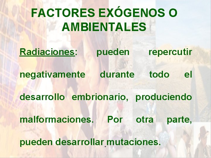 FACTORES EXÓGENOS O AMBIENTALES Radiaciones: negativamente pueden durante repercutir todo el desarrollo embrionario, produciendo FACTORES EXÓGENOS O AMBIENTALES Radiaciones: negativamente pueden durante repercutir todo el desarrollo embrionario, produciendo