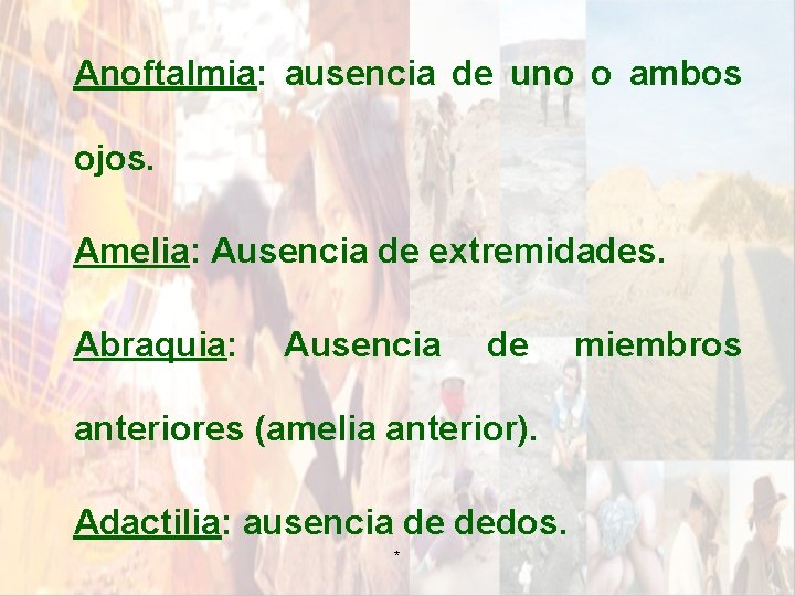 Anoftalmia: ausencia de uno o ambos ojos. Amelia: Ausencia de extremidades. Abraquia: Ausencia de Anoftalmia: ausencia de uno o ambos ojos. Amelia: Ausencia de extremidades. Abraquia: Ausencia de