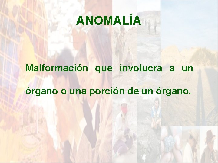 ANOMALÍA Malformación que involucra a un órgano o una porción de un órgano. * ANOMALÍA Malformación que involucra a un órgano o una porción de un órgano. *
