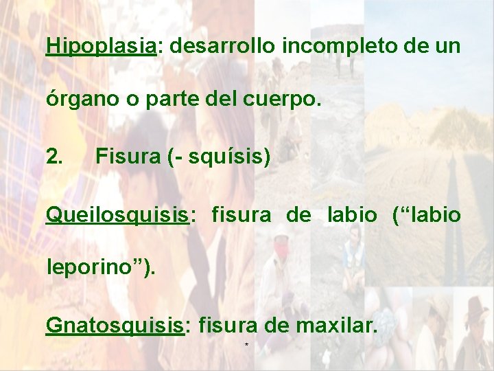 Hipoplasia: desarrollo incompleto de un órgano o parte del cuerpo. 2. Fisura (- squísis) Hipoplasia: desarrollo incompleto de un órgano o parte del cuerpo. 2. Fisura (- squísis)
