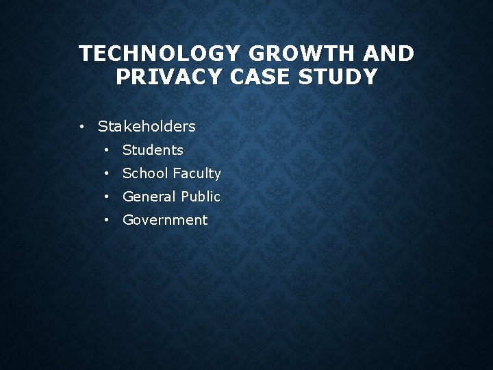 TECHNOLOGY GROWTH AND PRIVACY CASE STUDY • Stakeholders • Students • School Faculty • TECHNOLOGY GROWTH AND PRIVACY CASE STUDY • Stakeholders • Students • School Faculty •