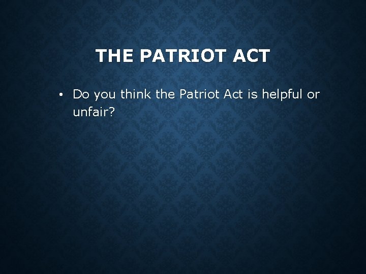THE PATRIOT ACT • Do you think the Patriot Act is helpful or unfair? THE PATRIOT ACT • Do you think the Patriot Act is helpful or unfair?