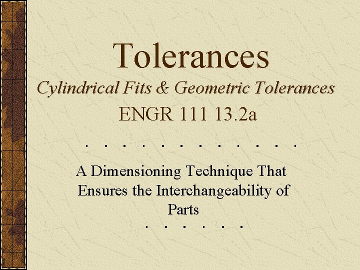 Tolerances Cylindrical Fits & Geometric Tolerances ENGR 111 13. 2 a A Dimensioning Technique