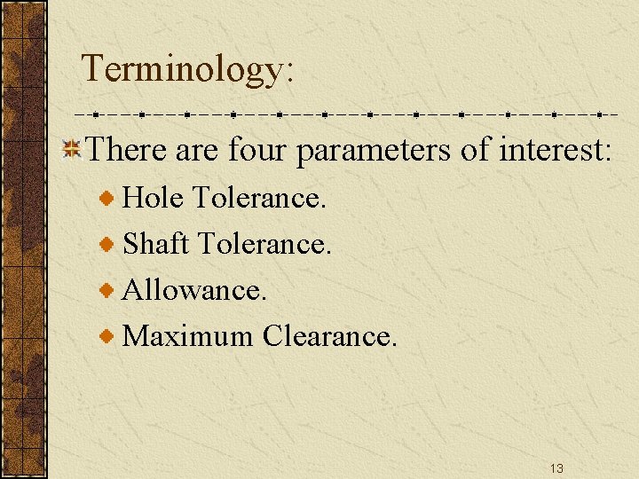 Terminology: There are four parameters of interest: Hole Tolerance. Shaft Tolerance. Allowance. Maximum Clearance. Terminology: There are four parameters of interest: Hole Tolerance. Shaft Tolerance. Allowance. Maximum Clearance.