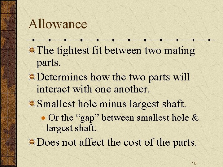 Allowance The tightest fit between two mating parts. Determines how the two parts will