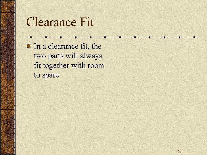Clearance Fit In a clearance fit, the two parts will always fit together with Clearance Fit In a clearance fit, the two parts will always fit together with