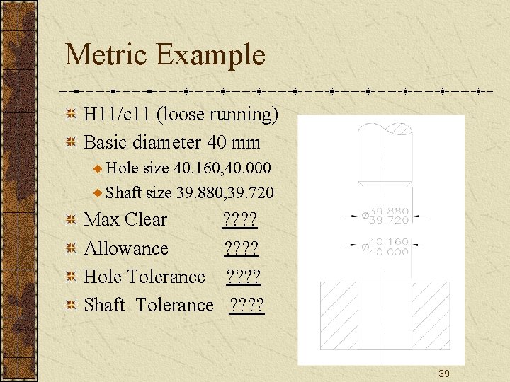 Metric Example H 11/c 11 (loose running) Basic diameter 40 mm Hole size 40. Metric Example H 11/c 11 (loose running) Basic diameter 40 mm Hole size 40.