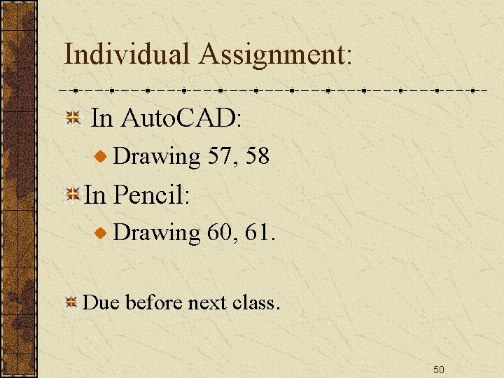 Individual Assignment: In Auto. CAD: Drawing 57, 58 In Pencil: Drawing 60, 61. Due