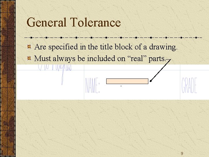 General Tolerance Are specified in the title block of a drawing. Must always be General Tolerance Are specified in the title block of a drawing. Must always be