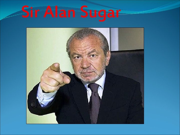 Sir Alan Sugar Sir Alan Sugar