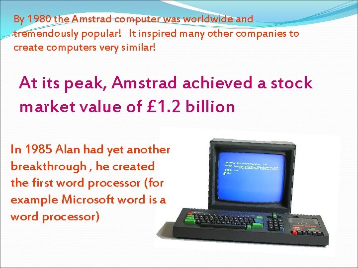 By 1980 the Amstrad computer was worldwide and tremendously popular! It inspired many other By 1980 the Amstrad computer was worldwide and tremendously popular! It inspired many other
