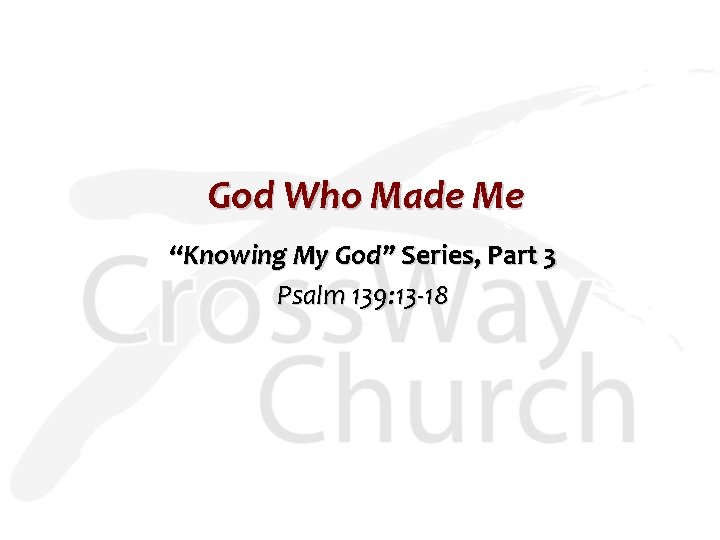 God Who Made Me “Knowing My God” Series, Part 3 Psalm 139: 13 -18