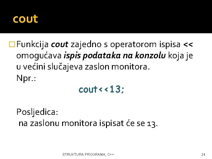 cout � Funkcija cout zajedno s operatorom ispisa << omogućava ispis podataka na konzolu