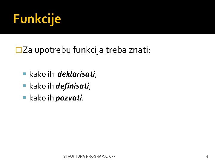 Funkcije �Za upotrebu funkcija treba znati: kako ih deklarisati, kako ih definisati, kako ih