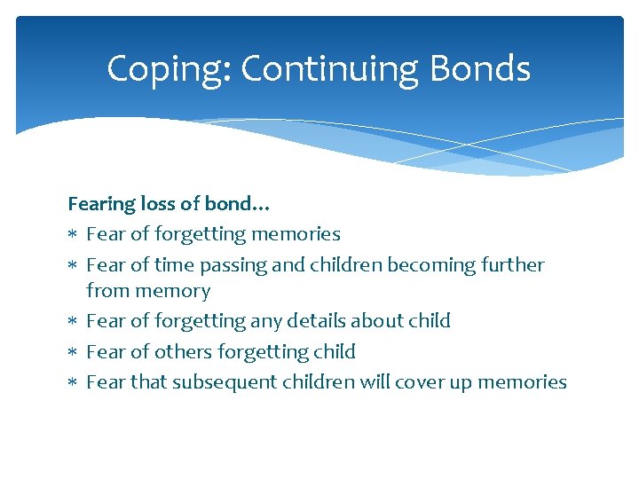 Coping: Continuing Bonds Fearing loss of bond… Fear of forgetting memories Fear of time Coping: Continuing Bonds Fearing loss of bond… Fear of forgetting memories Fear of time