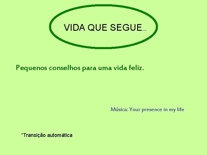 VIDA QUE SEGUE. . . Pequenos conselhos para uma vida feliz. Música: Your presence