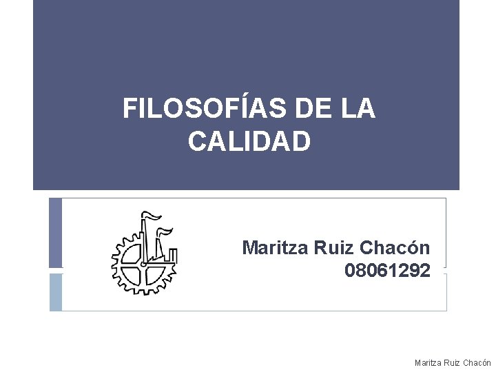 FILOSOFÍAS DE LA CALIDAD Maritza Ruiz Chacón 08061292 Maritza Ruiz Chacón 