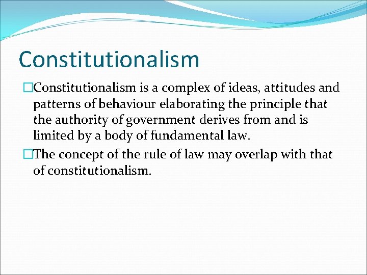 Constitutionalism �Constitutionalism is a complex of ideas, attitudes and patterns of behaviour elaborating the