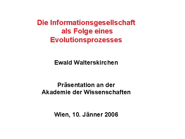 Die Informationsgesellschaft als Folge eines Evolutionsprozesses Ewald Walterskirchen Präsentation an der Akademie der Wissenschaften