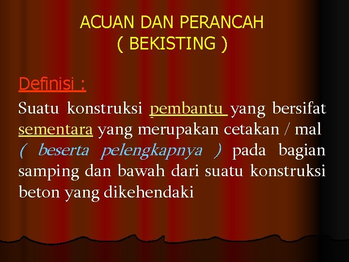 ACUAN DAN PERANCAH ( BEKISTING ) Definisi : Suatu konstruksi pembantu yang bersifat sementara