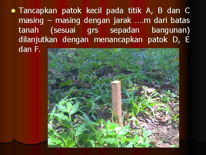 l Tancapkan patok kecil pada titik A, B dan C masing – masing dengan