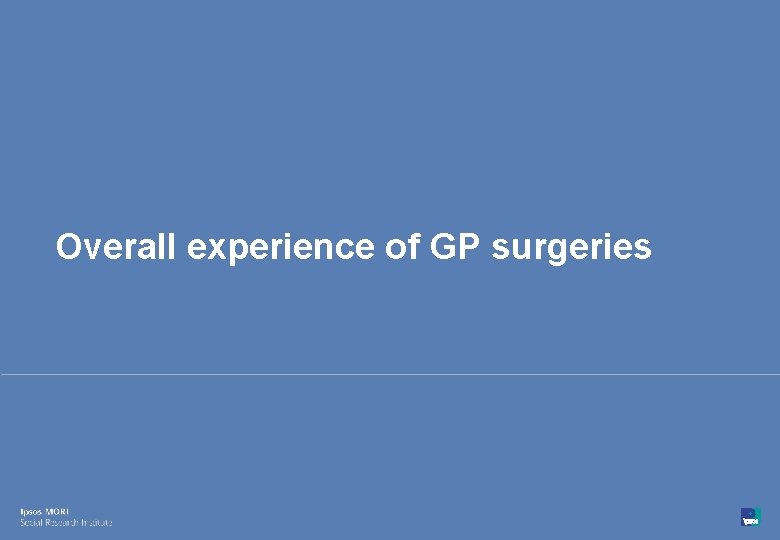 Overall experience of GP surgeries 8 © Ipsos MORI 15 -080216 -01 Version 1