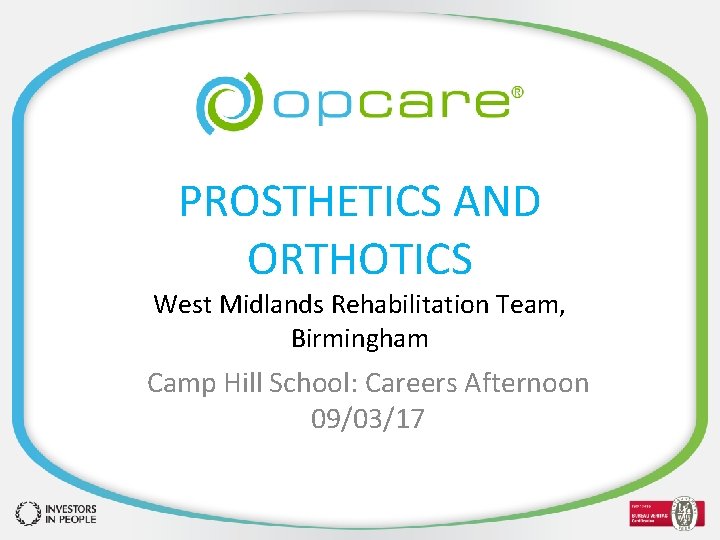 PROSTHETICS AND ORTHOTICS West Midlands Rehabilitation Team, Birmingham Camp Hill School: Careers Afternoon 09/03/17