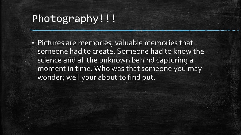 Photography!!! ▪ Pictures are memories, valuable memories that someone had to create. Someone had