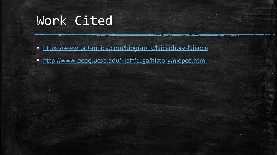 Work Cited ▪ https: //www. britannica. com/biography/Nicephore-Niepce ▪ http: //www. geog. ucsb. edu/~jeff/115 a/history/niepce.