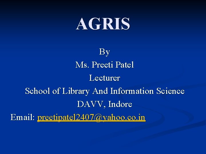 AGRIS By Ms. Preeti Patel Lecturer School of Library And Information Science DAVV, Indore