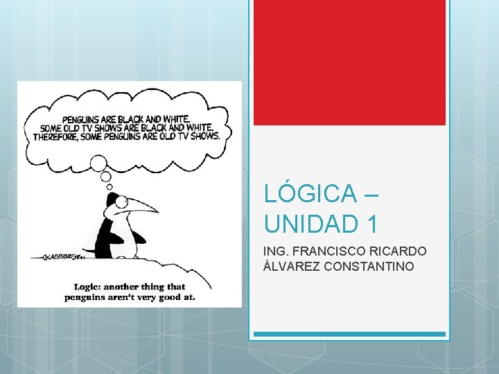 LÓGICA – UNIDAD 1 ING. FRANCISCO RICARDO ÁLVAREZ CONSTANTINO LÓGICA – UNIDAD 1 ING. FRANCISCO RICARDO ÁLVAREZ CONSTANTINO