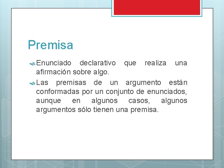 Premisa Enunciado declarativo que realiza una afirmación sobre algo. Las premisas de un argumento Premisa Enunciado declarativo que realiza una afirmación sobre algo. Las premisas de un argumento