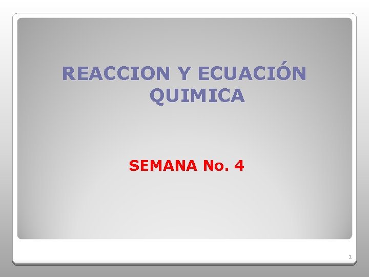 REACCION Y ECUACIÓN QUIMICA SEMANA No. 4 1 