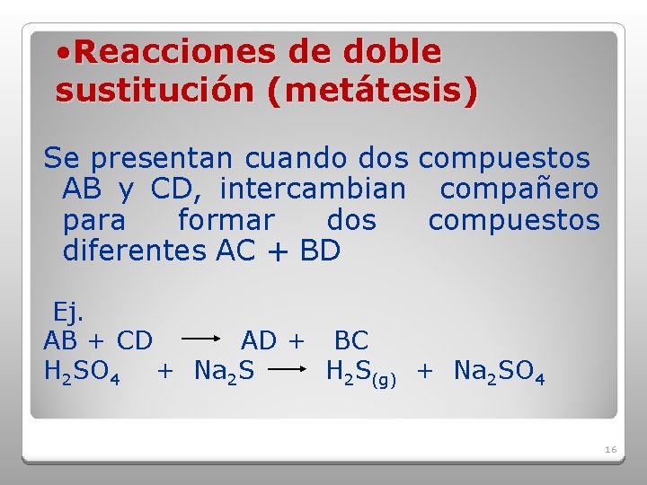  • Reacciones de doble sustitución (metátesis) Se presentan cuando dos compuestos AB y