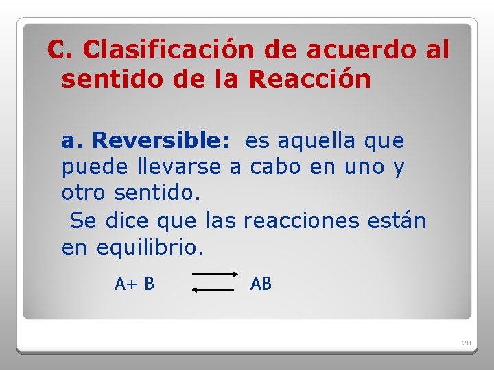 C. Clasificación de acuerdo al sentido de la Reacción a. Reversible: es aquella que