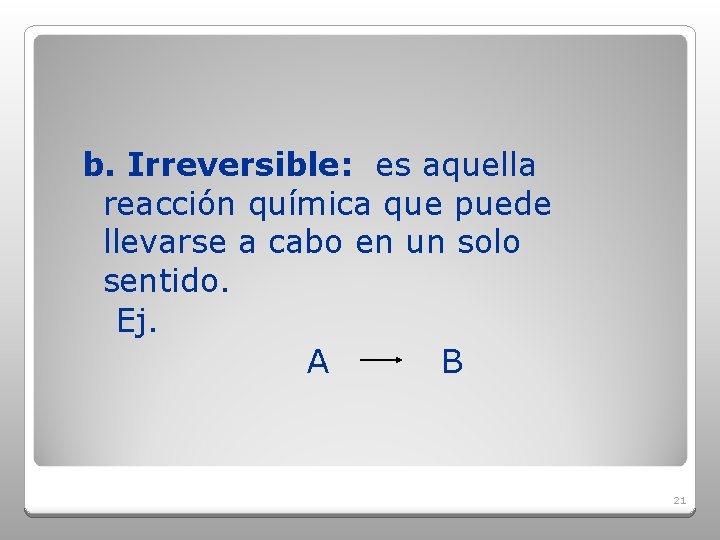 b. Irreversible: es aquella reacción química que puede llevarse a cabo en un solo