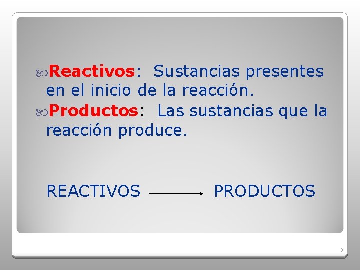  Reactivos: Sustancias presentes en el inicio de la reacción. Productos: Las sustancias que