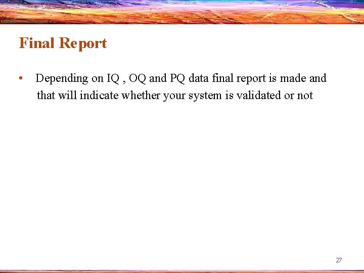 Final Report • Depending on IQ , OQ and PQ data final report is