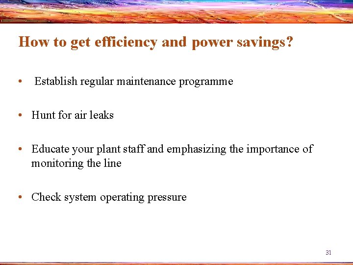 How to get efficiency and power savings? • Establish regular maintenance programme • Hunt