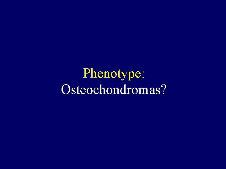 Phenotype: Osteochondromas? 