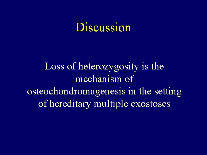 Discussion Loss of heterozygosity is the mechanism of osteochondromagenesis in the setting of hereditary