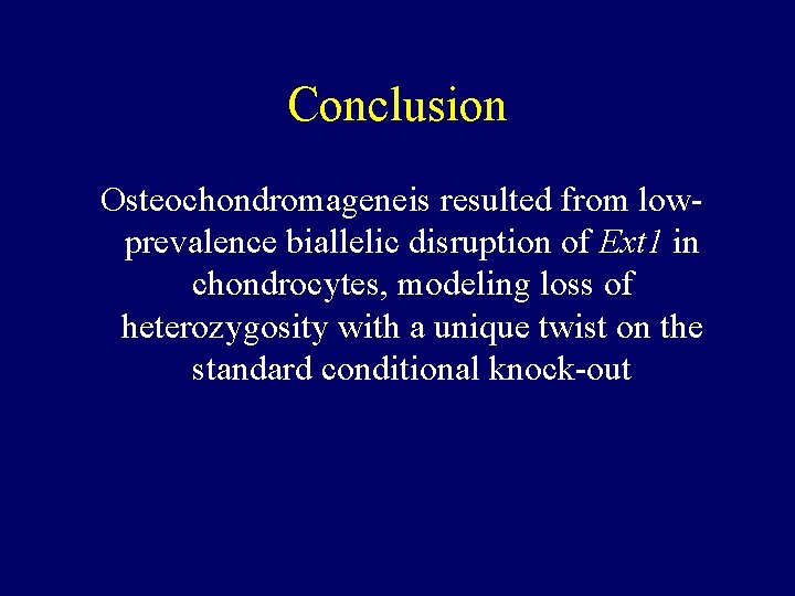 Conclusion Osteochondromageneis resulted from lowprevalence biallelic disruption of Ext 1 in chondrocytes, modeling loss