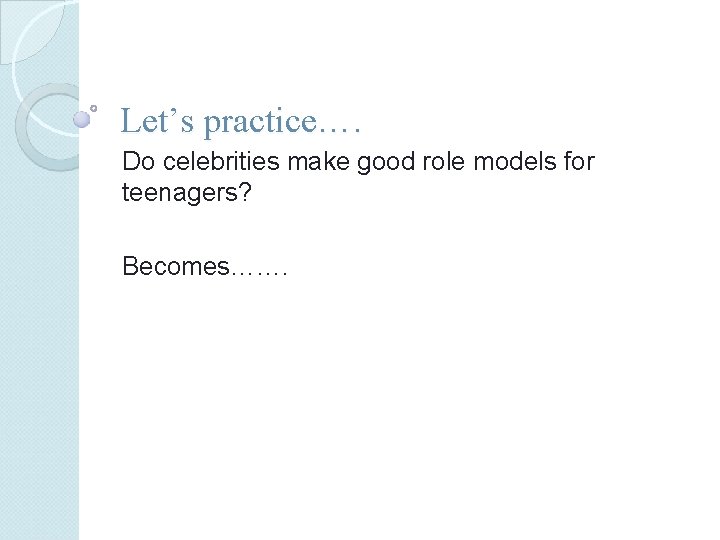 Let’s practice…. Do celebrities make good role models for teenagers? Becomes……. Let’s practice…. Do celebrities make good role models for teenagers? Becomes…….