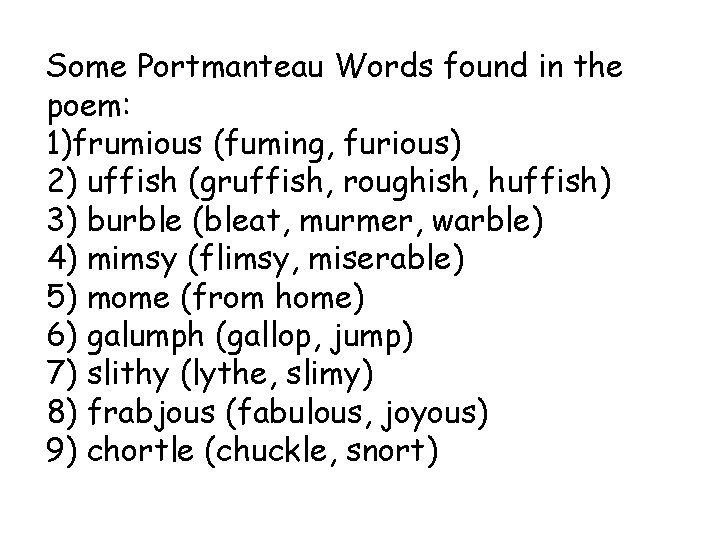 Some Portmanteau Words found in the poem: 1)frumious (fuming, furious) 2) uffish (gruffish, roughish,