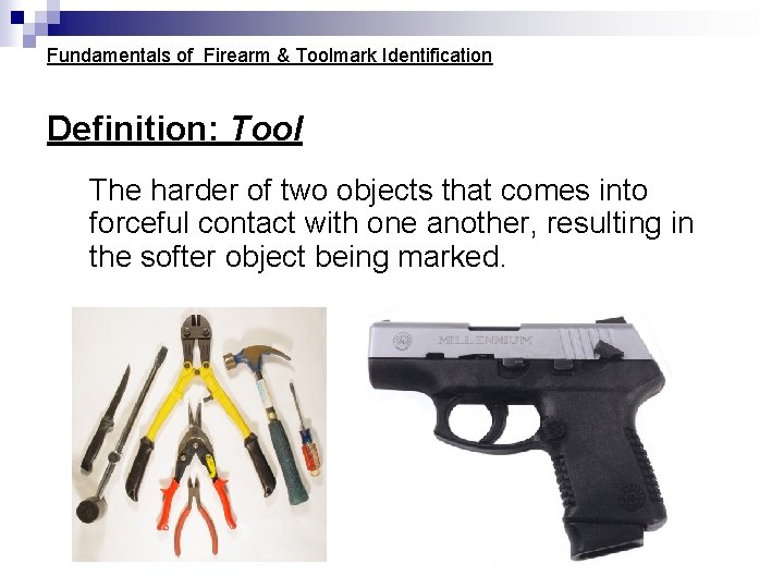 Fundamentals of Firearm & Toolmark Identification Definition: Tool The harder of two objects that Fundamentals of Firearm & Toolmark Identification Definition: Tool The harder of two objects that