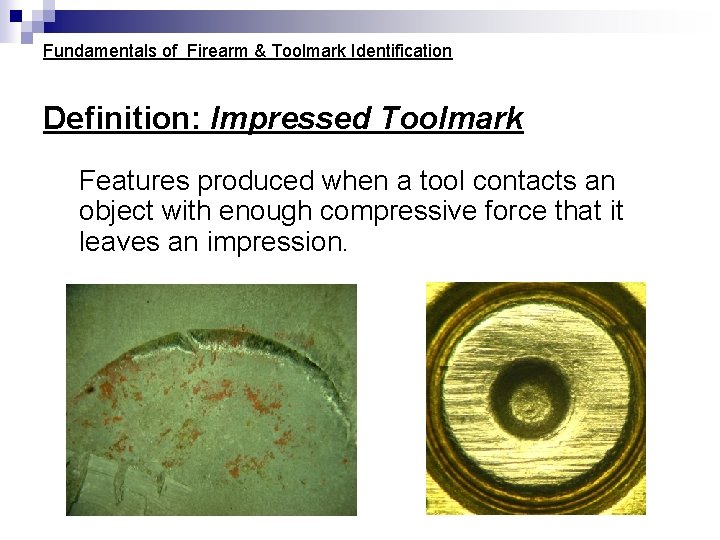 Fundamentals of Firearm & Toolmark Identification Definition: Impressed Toolmark Features produced when a tool Fundamentals of Firearm & Toolmark Identification Definition: Impressed Toolmark Features produced when a tool