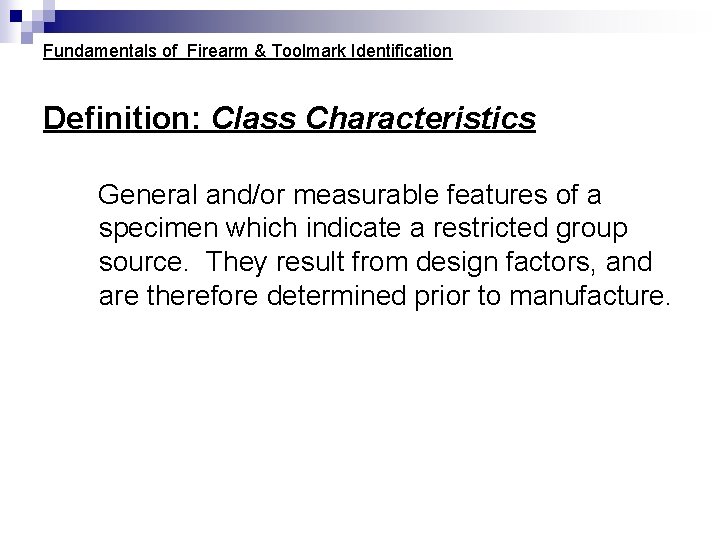 Fundamentals of Firearm & Toolmark Identification Definition: Class Characteristics General and/or measurable features of Fundamentals of Firearm & Toolmark Identification Definition: Class Characteristics General and/or measurable features of