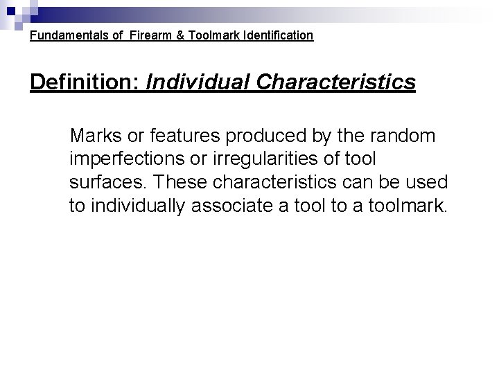 Fundamentals of Firearm & Toolmark Identification Definition: Individual Characteristics Marks or features produced by Fundamentals of Firearm & Toolmark Identification Definition: Individual Characteristics Marks or features produced by