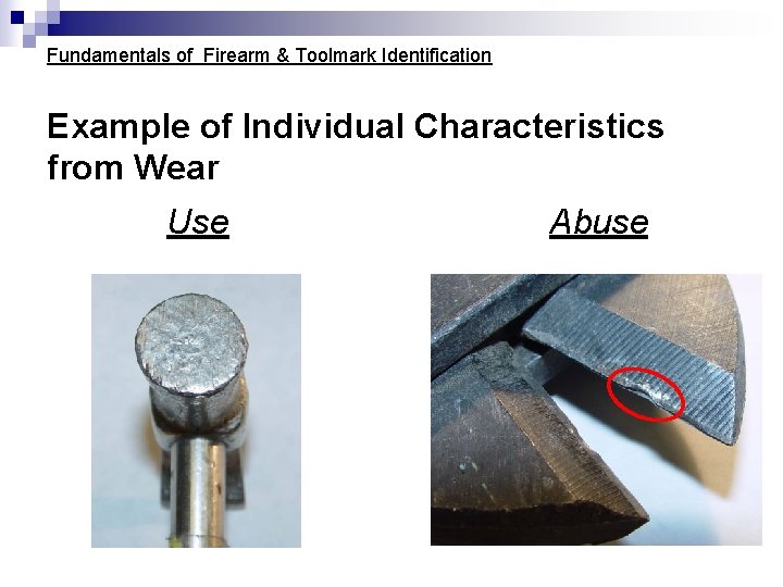 Fundamentals of Firearm & Toolmark Identification Example of Individual Characteristics from Wear Use Abuse Fundamentals of Firearm & Toolmark Identification Example of Individual Characteristics from Wear Use Abuse